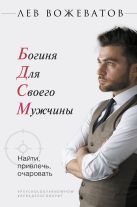 Богиня для своего мужчины. Найти, привлечь, очаровать Богиня для своего мужчины. Найти, привлечь, очаровать