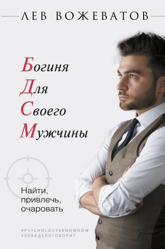 Богиня для своего мужчины. Найти, привлечь, очаровать Богиня для своего мужчины. Найти, привлечь, очаровать Вожеватов Лев