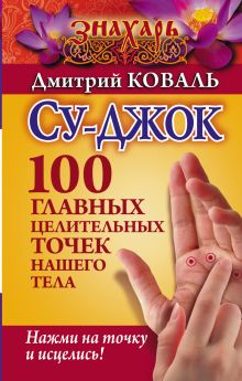 Карпухина В.В. - Су-джок. 100 главных целительных точек нашего тела. Нажми на точку и исцелись! обложка книги Карпухина В.В. - Су-джок. 100 главных целительных точек нашего тела. Нажми на точку и исцелись! обложка книги