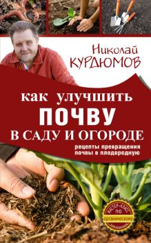 Курдюмов Н.И. - Как улучшить почву в саду и огороде. Рецепты превращения почвы в плодородную обложка книги Курдюмов Н.И. - Как улучшить почву в саду и огороде. Рецепты превращения почвы в плодородную обложка книги