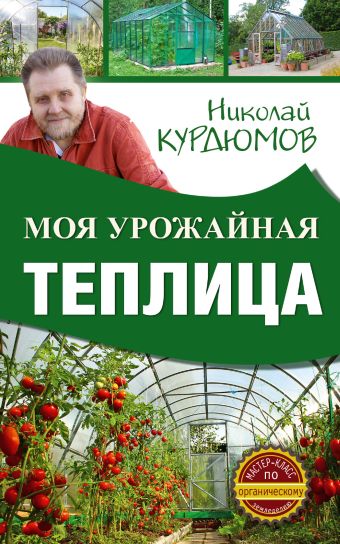 Моя урожайная теплица Моя урожайная теплица Курдюмов Н.И.