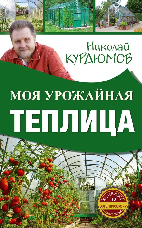 Моя урожайная теплица Моя урожайная теплица Курдюмов Н.И.