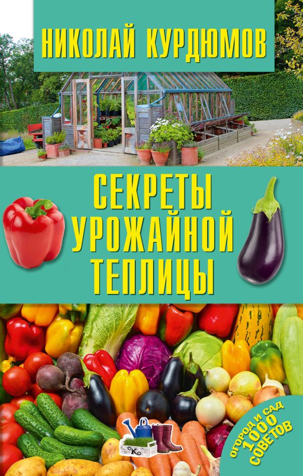 Секреты урожайной теплицы Секреты урожайной теплицы Курдюмов Н.И.