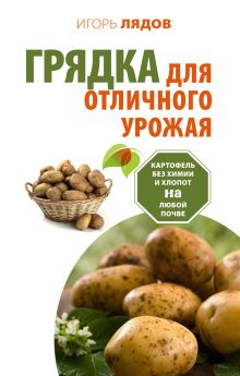 Лядов И.В. - Грядка для отличного урожая. Картофель без химии и хлопот, на любой почве обложка книги Лядов И.В. - Грядка для отличного урожая. Картофель без химии и хлопот, на любой почве обложка книги