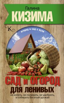 Кизима Г.А. - Сад и огород для ленивых. Не копать, не поливать, не удобрять, а собирать богатый урожай обложка книги Кизима Г.А. - Сад и огород для ленивых. Не копать, не поливать, не удобрять, а собирать богатый урожай обложка книги