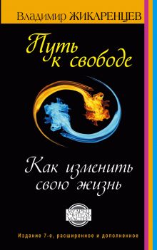 Путь к свободе. Как изменить свою жизнь. Издание 7-е, расширенное, дополненное