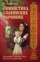 Гимнастика славянских чаровниц. Практики, дающие силу, красоту и здоровье. Гимнастика славянских чаровниц. Практики, дающие силу, красоту и здоровье.