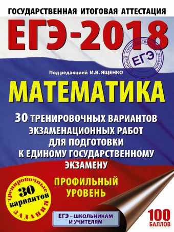 ЕГЭ-2018. Математика (60х84/8) 30 тренировочных вариантов экзаменационных работ для подготовки к единому государственному экзамену. Профильный уровень ЕГЭ-2018. Математика (60х84/8) 30 тренировочных вариантов экзаменационных работ для подготовки к единому государственному экзамену. Профильный уровень Ященко И.В.