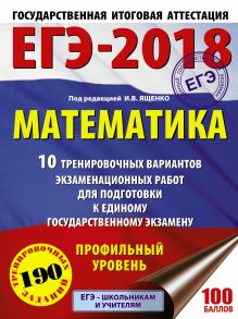 ЕГЭ-2018. Математика (60х84/8) 10 тренировочных вариантов экзаменационных работ для подготовки к единому государственному экзамену. Профильный уровень