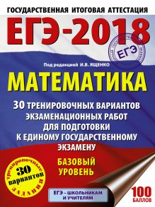 ЕГЭ-2018. Математика (60х84/8) 30 тренировочных вариантов экзаменационных работ для подготовки к единому государственному экзамену. Базовый уровень