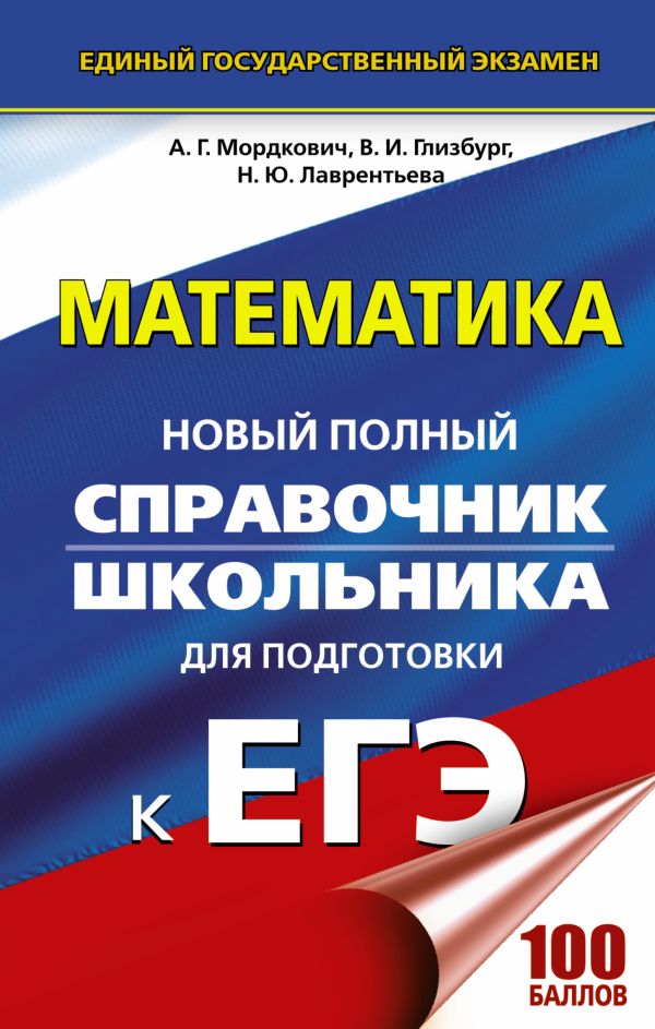 ЕГЭ. Математика. Новый полный справочник школьника для подготовки к ЕГЭ ЕГЭ. Математика. Новый полный справочник школьника для подготовки к ЕГЭ Мордкович А.Г., Глизбург В.И., Лаврентьева Н.Ю.