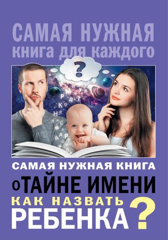 Самая нужная книга о тайне имени. Как назвать ребенка? Самая нужная книга о тайне имени. Как назвать ребенка? .