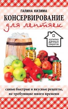 Кизима Г.А. - Консервирование для лентяек. Самые быстрые и вкусные рецепты, не требующие много времени обложка книги Кизима Г.А. - Консервирование для лентяек. Самые быстрые и вкусные рецепты, не требующие много времени обложка книги