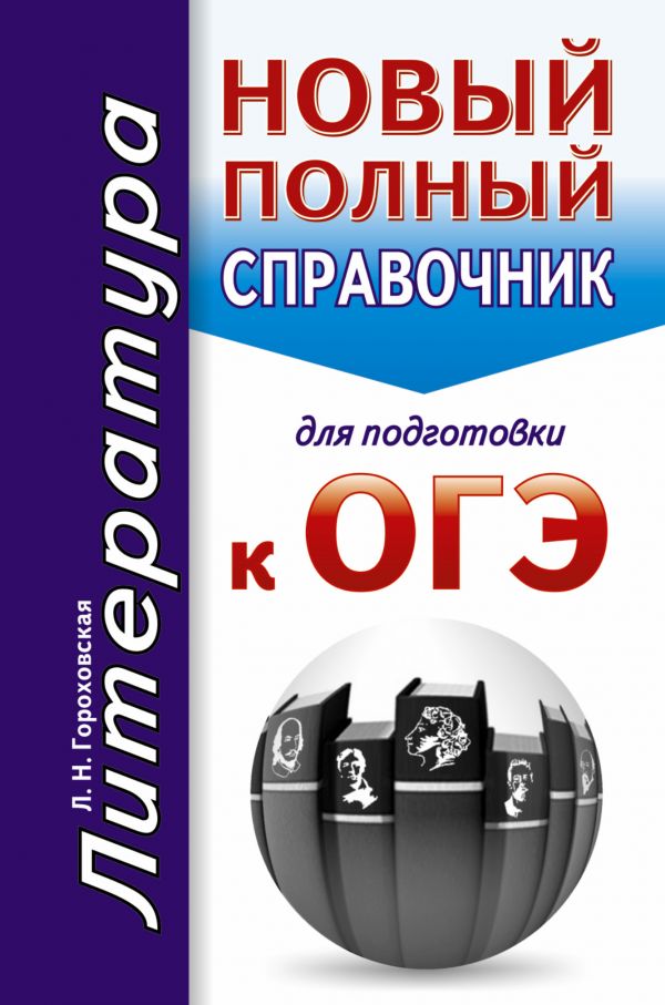 ОГЭ. Литература. Новый полный справочник для подготовки к ОГЭ ОГЭ. Литература. Новый полный справочник для подготовки к ОГЭ Гороховская Л.Н.