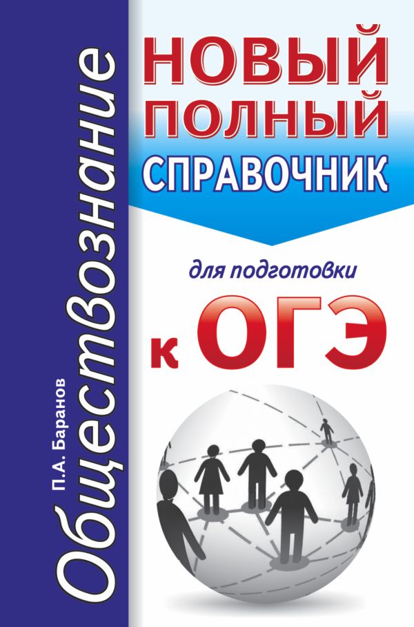 ОГЭ. Обществознание. Новый полный справочник для подготовки к ОГЭ ОГЭ. Обществознание. Новый полный справочник для подготовки к ОГЭ Баранов П.А.