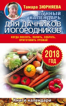 Зюрняева Тамара - Лунный календарь для дачников и огородников. 2018 год. Когда посеять, полить, собрать, приготовить урожай обложка книги Зюрняева Тамара - Лунный календарь для дачников и огородников. 2018 год. Когда посеять, полить, собрать, приготовить урожай обложка книги