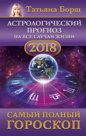 Астрологический прогноз на все случаи жизни. Самый полный гороскоп на 2018 год Астрологический прогноз на все случаи жизни. Самый полный гороскоп на 2018 год Борщ Татьяна