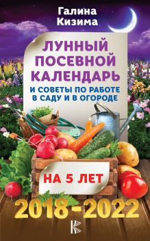 Лунный посевной календарь и советы по работе в саду и огороде на 5 лет вперед 2018-2022 гг.
