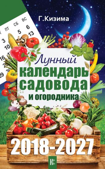 Лунный календарь садовода и огородника на 2018-2027 гг. Лунный календарь садовода и огородника на 2018-2027 гг. Кизима Г.А.