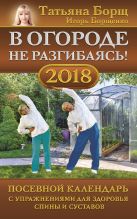 В огороде не разгибаясь! Посевной календарь на 2018 год с упражнениями для здоровья спины и суставов В огороде не разгибаясь! Посевной календарь на 2018 год с упражнениями для здоровья спины и суставов