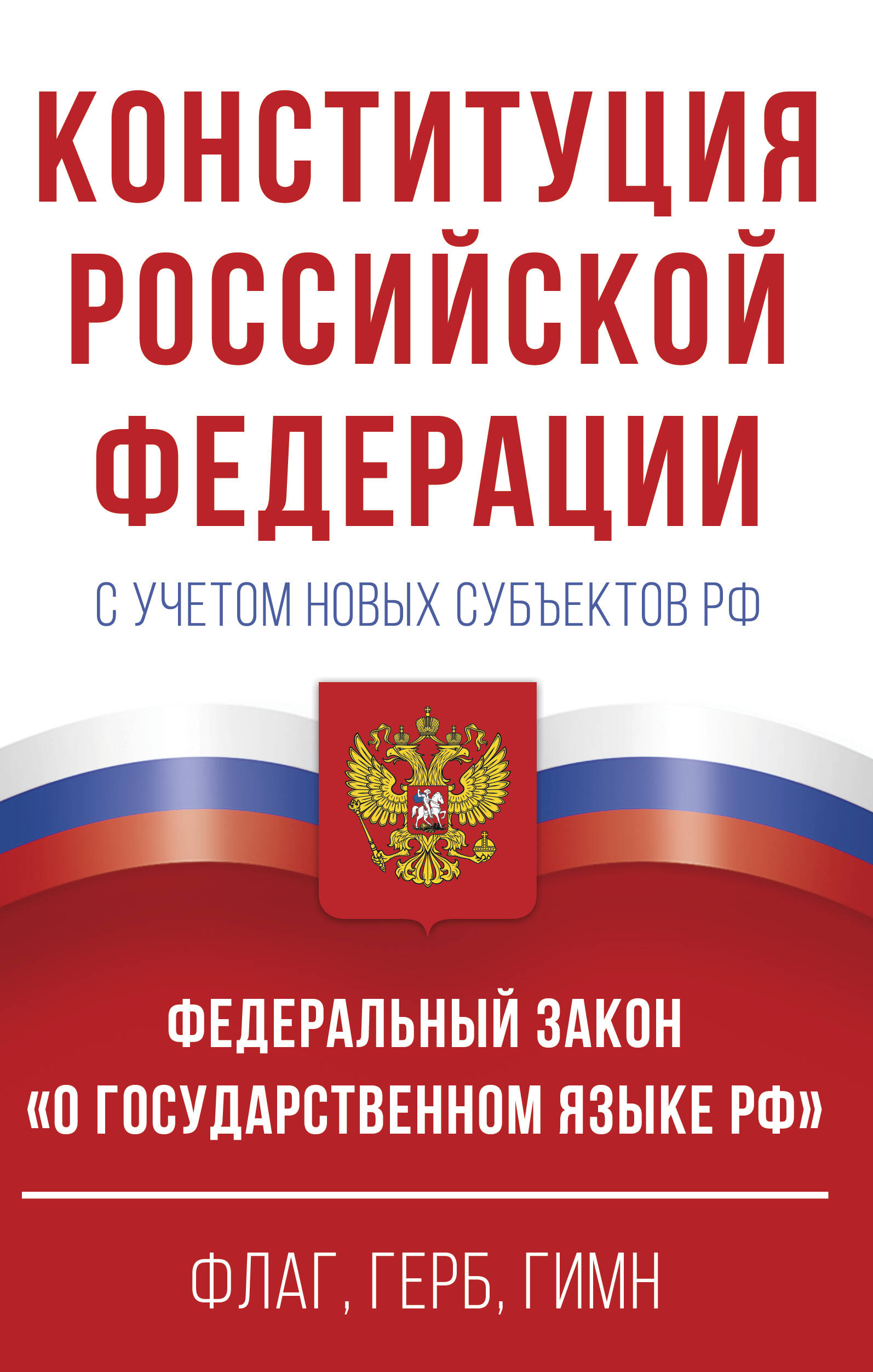 Конституция Российской Федерации с учетом новых субъектов РФ и Федеральный закон "О государственном языке РФ" в редакции от 28.02.2023. Флаг, герб, гимн.
