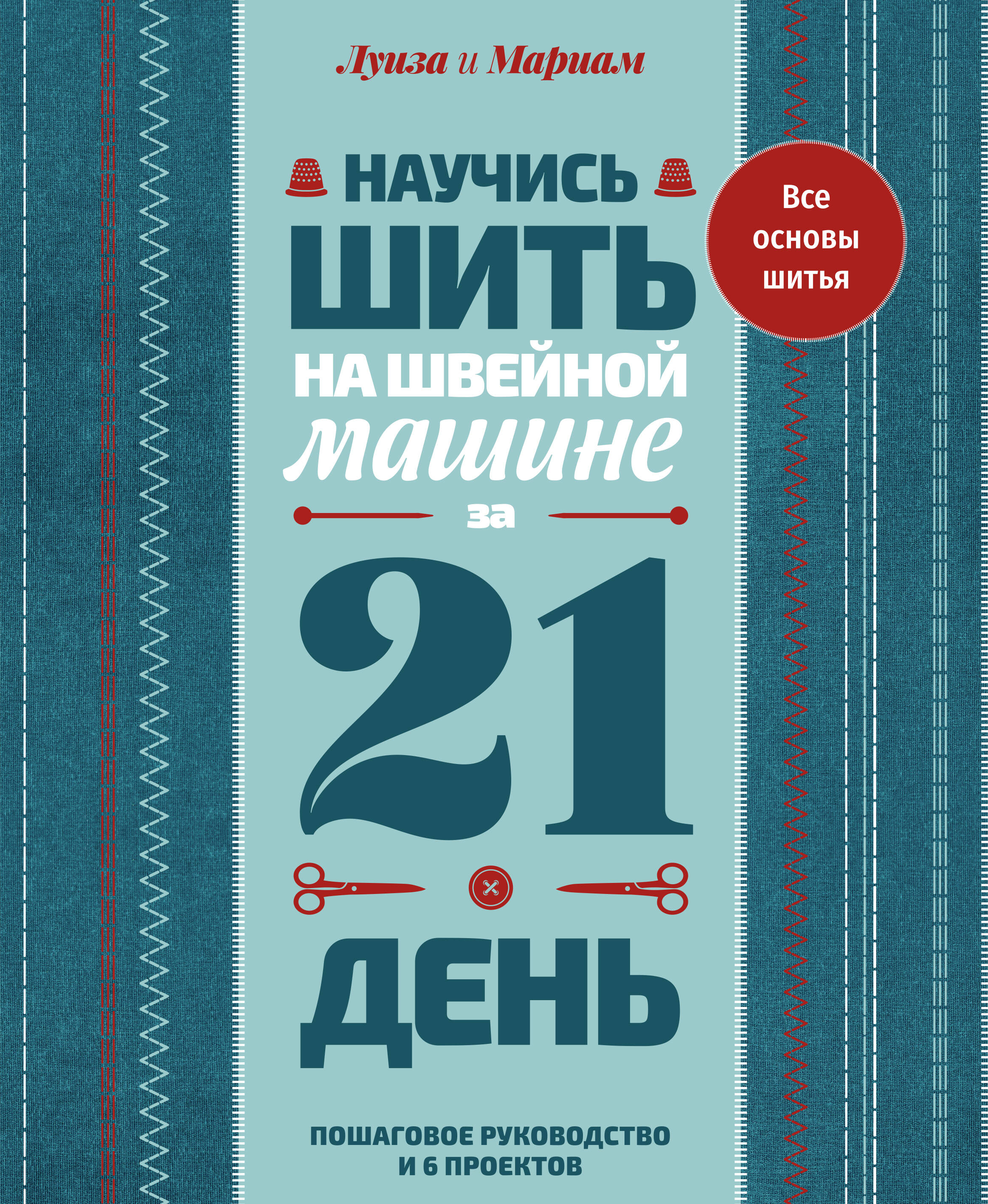 Научись шить на швейной машине за 21 день. Пошаговое руководство и 6 проектов