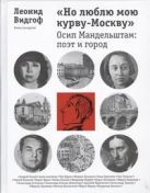 "Но люблю мою курву-Москву". Осип Мандельштам: поэт и город "Но люблю мою курву-Москву". Осип Мандельштам: поэт и город