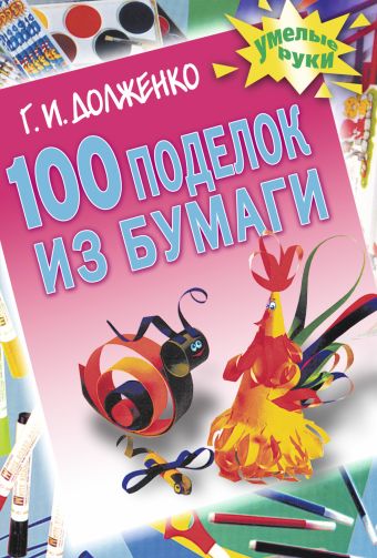 100 поделок из бумаги 100 поделок из бумаги Долженко Г.И.