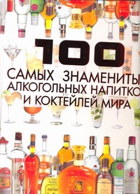 100 самых знаменитых алкогольных напитков и коктейлей мира 100 самых знаменитых алкогольных напитков и коктейлей мира Ермакович Д.И.