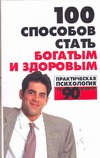 100 способов стать богатым и здоровым. Практическая психология 100 способов стать богатым и здоровым. Практическая психология