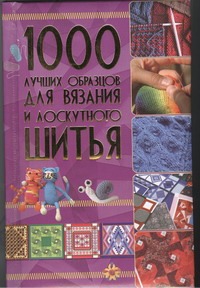 1000 лучших образцов для вязания и лоскутного шитья 1000 лучших образцов для вязания и лоскутного шитья .