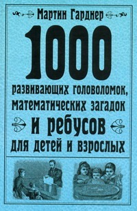 Гарднер М. - 1000 развивающих головоломок, математических загадок и ребусов для детей и взрос обложка книги Гарднер М. - 1000 развивающих головоломок, математических загадок и ребусов для детей и взрос обложка книги