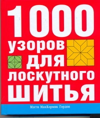 1000 узоров для лоскутного шитья 1000 узоров для лоскутного шитья Маккормик Гордон М.