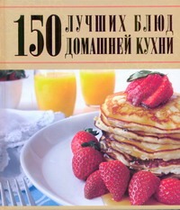 150 лучших блюд домашней кухни 150 лучших блюд домашней кухни Ермакович Д.И.
