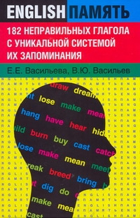 182 неправильных глагола с уникальной системой их запоминания 182 неправильных глагола с уникальной системой их запоминания Васильева Е.Е.