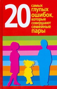 20 самых глупых ошибок, которые совершают семейные пары 20 самых глупых ошибок, которые совершают семейные пары Хорсанд-Мавроматис Д.