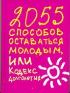2055 способов оставаться молодым, или Кодекс долголетия 2055 способов оставаться молодым, или Кодекс долголетия