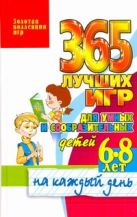 365 лучших игр для умных и сообразительных детей 6-8 лет на каждый день 365 лучших игр для умных и сообразительных детей 6-8 лет на каждый день