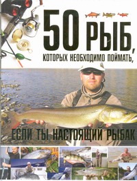 50 рыб, которых необходимо поймать, если ты настоящий рыбак 50 рыб, которых необходимо поймать, если ты настоящий рыбак Цеханский С.П.
