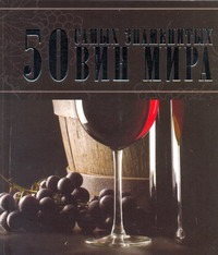 50 самых знаменитых вин мира 50 самых знаменитых вин мира Ермакович Д.И.