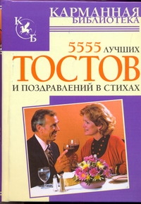 5555 лучших тостов и поздравлений в стихах 5555 лучших тостов и поздравлений в стихах Высоцкая Е.В.