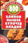 800 рецептов блинов, пышек, булочек, оладий 800 рецептов блинов, пышек, булочек, оладий Калинина А.