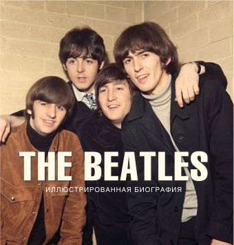 The Beatles. Иллюстрированная биография The Beatles. Иллюстрированная биография Хилл Т.