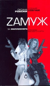 Zамуж за миллионера или брак высшего сорта Zамуж за миллионера или брак высшего сорта Собчак Ксения