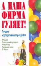 А наша фирма гуляет! Лучшие корпоративные праздники. Новый год, 8 Марта, юбилей А наша фирма гуляет! Лучшие корпоративные праздники. Новый год, 8 Марта, юбилей