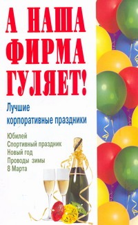 Плужникова О.А. - А наша фирма гуляет! Лучшие корпоративные праздники. Новый год, 8 Марта, юбилей обложка книги Плужникова О.А. - А наша фирма гуляет! Лучшие корпоративные праздники. Новый год, 8 Марта, юбилей обложка книги