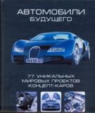 Автомобили будущего. 77 уникальных мировых проектов концепт-каров Автомобили будущего. 77 уникальных мировых проектов концепт-каров