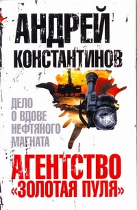 Агентство "Золотая пуля"-3. Дело о вдове нефтяного магната Агентство "Золотая пуля"-3. Дело о вдове нефтяного магната Константинов А.Д.
