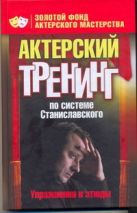 Актерский тренинг по системе Станиславского. Упражнения и этюды Актерский тренинг по системе Станиславского. Упражнения и этюды