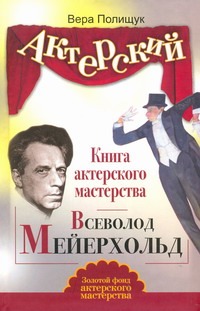Полищук Вера - Актерский тренинг. Книга актерского мастерства. Всеволод Мейерхольд обложка книги Полищук Вера - Актерский тренинг. Книга актерского мастерства. Всеволод Мейерхольд обложка книги